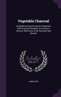 Vegetable Charcoal: Its Medicinal and Economic Properties, with Practical Remarks on Its Use in Chronic Affections of the Stomach and Bowels (Classic Reprint) 1331116961 Book Cover