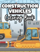 Construction Vehicles Coloring Book: Childrens Coloring Sheets Of Trucks, Awesome Designs And Illustrations For Kids To Color B08KT2M9FX Book Cover