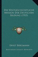 Die Weltgeschichtliche Mission Der Deutschen Bildung (1915) 1161137955 Book Cover