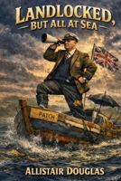 Landlocked, But All At Sea: A Northbridge Grammar Novel of Naval Glory, Misguided Heroism, and Generational Confusion (The Allistair Douglas Madness Series) B0H4XD5CX2 Book Cover
