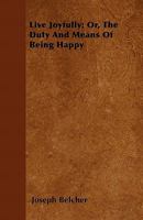 Live Joyfully: Or The Duty And Means Of Being Happy 112031867X Book Cover