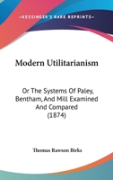 Modern Utilitarianism; or, The Systems of Paley, Bentham, and Mill Examined and Compared 101785629X Book Cover