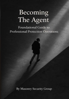 Becoming The Agent: Foundational Guide to Professional Protection Operations B0GS5JC5JB Book Cover