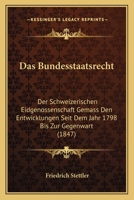 Das Bundesstaatsrecht Der Schweizerischen Eidgenossenschaft Gem�ss Den Entwicklungen Seit Dem Jahr 1798 Bis Zur Gegenwart. 1160357757 Book Cover