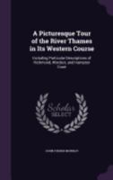 A Picturesque Tour of the River Thames in Its Western Course; Including Particular Descriptions of Richmond, Windsor, and Hampton Court 1241308136 Book Cover