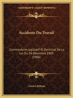 Accidents Du Travail: Commentaire Legislatif Et Doctrinal De La Loi Du 24 Decembre 1903 (1906) 1160768978 Book Cover