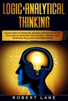 Logic & Analytical Thinking: Solve complex problems, become smarter and detect fallacies by Improving your rational thinking, your reasoning skills and your brain power B086CB146V Book Cover