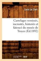 Carrelages Vernissa(c)S, Incrusta(c)S, Historia(c)S Et Faaenca(c) Du Musa(c)E de Troyes (A0/00d.1892) 2012527620 Book Cover