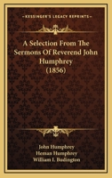 A Selection From The Sermons Of Reverend John Humphrey 1164547631 Book Cover