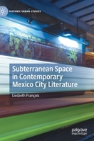 Subterranean Space in Contemporary Mexico City Literature: Imagining the Megalopolis from Below 3030694585 Book Cover