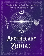 The Apothecary of the Zodiac: Herbal Rituals & Remedies for Your Zodiac Sign 1997672081 Book Cover