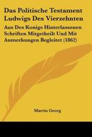 Das Politische Testament Ludwigs Des Vierzehnten: Aus Des Konigs Hinterlassenen Schriften Mitgetheilt Und Mit Anmerkungen Begleitet (1862) 1167536215 Book Cover