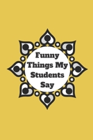 Funny Things My Students Say: 120 pages notebook with matte cover .cream paper .different designs with different colors 1678341193 Book Cover