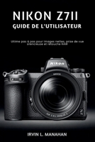 NIKON Z7II GUIDE DE L'UTILISATEUR: Ultime pas à pas pour images nettes, prise de vue silencieuse et retouche RAW (French Edition) B0H2ZC5CKX Book Cover