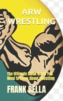 ARW WRESTLING: The Ultimate Guide On All You Need To Know About Wrestling B0BGNH4KQ3 Book Cover