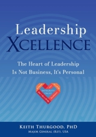 Leadership Xcellence: The Heart of Leadership Is Not Business, It's Personal 1087924189 Book Cover
