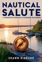 Nautical Salute: A Therapeutic Approach To Honoring Our Heroes (Nauticalsalute.com) B0FJYQ9554 Book Cover