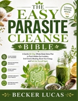 The Easy Parasite Cleanse Bible : A Gentle 60-Day Whole-Body Detox Plan to Flush Hidden Gut Invaders, End Chronic Bloating, Boost Your Energy, and Feel Like Yourself Again B0HCMMF79L Book Cover