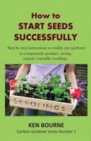 How to Start Seeds Successfully: Step by step instructions to enable any gardener to competently produce, strong, organic vegetable seedlings 0995880514 Book Cover