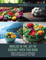 Indulge in the Joy of Crochet with this Book: Explore a World of Fun and Whimsical Fruits and Vegetables for Your Table B0CSG9M5C2 Book Cover