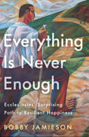 Everything Is Never Enough: Ecclesiastes' Surprising Path to Resilient Happiness 0593601319 Book Cover