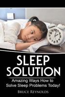 Sleep Solution: Amazing Ways How to Solve Sleep Problems Today! 1547289236 Book Cover