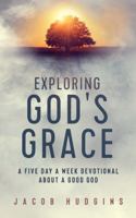 Exploring God's Grace : A Five Day a Week Devotional about a Good God 173529702X Book Cover