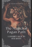 The Magickal Pagan Path: A Journey Back To Our Roots B0DPCJ3ZX7 Book Cover