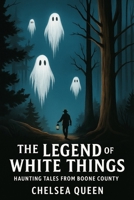 The Legend Of The White Things: Haunted Tales From Boone County B0FHPRLPP9 Book Cover