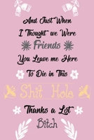 And Just When I Thought We Were Friends You Leave Me To Die In This Shit Hole It's The End: Business Office Journal For Coworker, Coworker Leaving ... or is Retirement Ready, will miss you. 1658271661 Book Cover