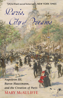 Paris, City of Dreams: Napoleon III, Baron Haussmann, and the Creation of Paris 1538181967 Book Cover