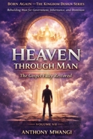 VOLUME VII — Heaven Through Man: The Gospel Fully Restored (BORN AGAIN — THE KINGDOM DESIGN SERIES) B0GK7H74S1 Book Cover