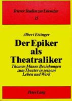 Der Epiker ALS Theatraliker: Thomas Manns Beziehungen Zum Theater in Seinem Leben Und Werk 3820411453 Book Cover