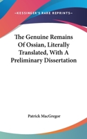 The Genuine Remains Of Ossian, Literally Translated, With A Preliminary Dissertation 1163250813 Book Cover