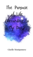 The Purpose of Life (According to My Dog) 1805664816 Book Cover