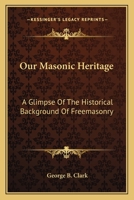 Our Masonic Heritage: A Glimpse Of The Historical Background Of Freemasonry 1163170240 Book Cover