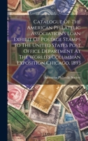 Catalogue Of The American Philatelic Association's Loan Exhibit Of Postage Stamps To The United States Post Office Department At The World's Columbian Exposition Chicago, 1893 1021015725 Book Cover