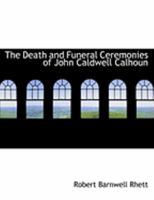 The Death and Funeral Ceremonies of John Caldwell Calhoun 1018250778 Book Cover