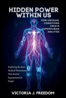 Hidden Power Within Us: How Unusual Conditions Create Superhuman Abilities: Exploring the Rare Medical Phenomena That Bestow Superpowers on People B0FMNWSMDZ Book Cover
