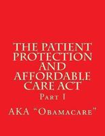 The Patient Protection and Affordable Care ACT: Part I 1494220296 Book Cover