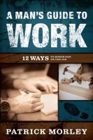 A Man's Guide to Work: 12 Ways to Honor God on the Job 080247554X Book Cover