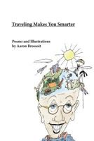 Traveling Makes You Smarter: Poems and Illustrations by Aaron Brossoit 0615741479 Book Cover