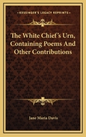 The White Chief's Urn, Containing Poems and Other Contributions 054832199X Book Cover