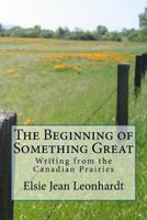 The Beginning of Something Great: Writing from the Canadian Prairies 0995875200 Book Cover