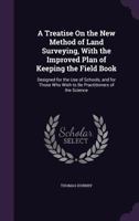 A Treatise On the New Method of Land Surveying, With the Improved Plan of Keeping the Field Book: Designed for the Use of Schools, and for Those Who Wish to Be Practitioners of the Science 1357981732 Book Cover