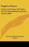 Fugitive Pieces: In Prose And Verse, By Pupils Of The West-Riding Proprietary School 1436855209 Book Cover