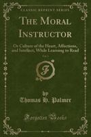 The Moral Instructor, Vol. 3: Or Culture of the Heart, Affections, and Intellect, While Learning to Read (Classic Reprint) 1358278423 Book Cover