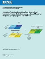 Estimating Prediction Uncertainty from Geographical Information System Raster Processing: A User's Manual for the Raster Error Propagation Tool (Reptool) 1500219347 Book Cover