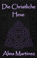 Die Christliche Hexe: Vollständiger Leitfaden zu christlicher Hexerei und ritueller Magie (German Edition) B0G58C9YJL Book Cover