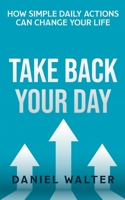 Take Back Your Day: How Simple Daily Actions Can Change Your Life 1989588085 Book Cover